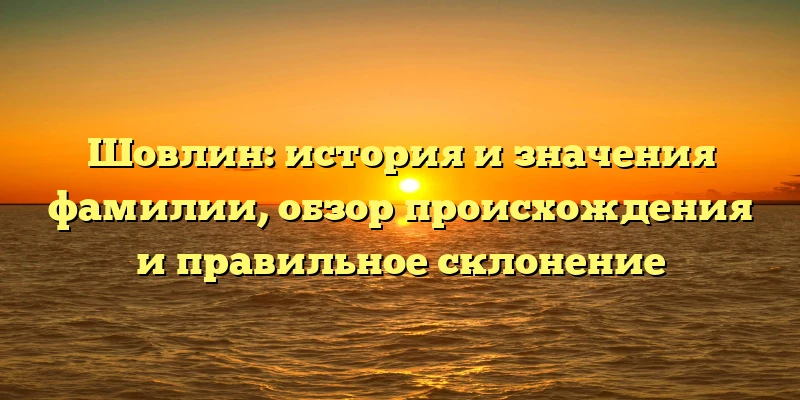 Шовлин: история и значения фамилии, обзор происхождения и правильное склонение Шовлин: история и значения фамилии, обзор происхождения и правильное склонение