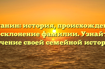 Ашанин: история, происхождение и склонение фамилии. Узнайте значение своей семейной истории.