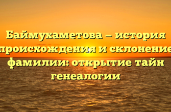 Баймухаметова — история происхождения и склонение фамилии: открытие тайн генеалогии Баймухаметова — история происхождения и склонение фамилии: открытие тайн генеалогии