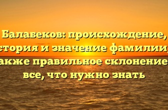 Балабеков: происхождение, история и значение фамилии, а также правильное склонение — все, что нужно знать