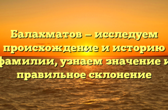 Балахматов — исследуем происхождение и историю фамилии, узнаем значение и правильное склонение