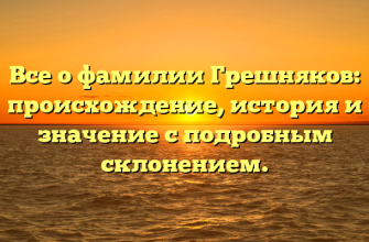 Все о фамилии Грешняков: происхождение, история и значение с подробным склонением.