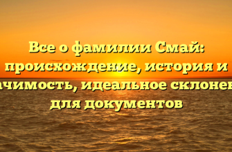 Все о фамилии Смай: происхождение, история и значимость, идеальное склонение для документов