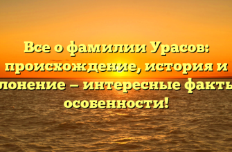 Все о фамилии Урасов: происхождение, история и склонение — интересные факты и особенности!