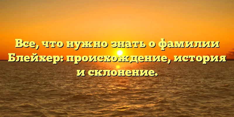 Все, что нужно знать о фамилии Блейхер: происхождение, история и склонение. Все, что нужно знать о фамилии Блейхер: происхождение, история и склонение.