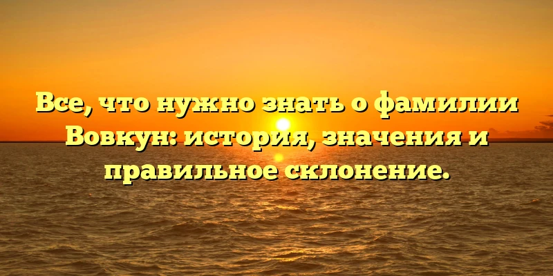 Все, что нужно знать о фамилии Вовкун: история, значения и правильное склонение. Все, что нужно знать о фамилии Вовкун: история, значения и правильное склонение.