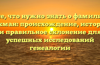 Все, что нужно знать о фамилии Гохман: происхождение, история и правильное склонение для успешных исследований генеалогии