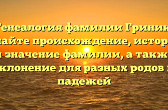 Генеалогия фамилии Гриник: узнайте происхождение, историю и значение фамилии, а также склонение для разных родов и падежей