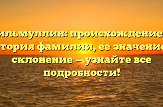 Гильмуллин: происхождение и история фамилии, ее значение и склонение — узнайте все подробности!