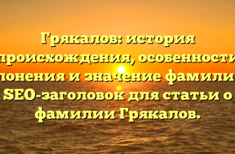 Грякалов: история происхождения, особенности склонения и значение фамилии — SEO-заголовок для статьи о фамилии Грякалов.