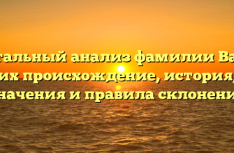 Детальный анализ фамилии Вале: их происхождение, история, значения и правила склонения