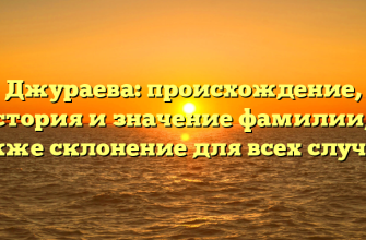 Джураева: происхождение, история и значение фамилии, а также склонение для всех случаев