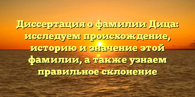 Диссертация о фамилии Дица: исследуем происхождение, историю и значение этой фамилии, а также узнаем правильное склонение Диссертация о фамилии Дица: исследуем происхождение, историю и значение этой фамилии, а также узнаем правильное склонение