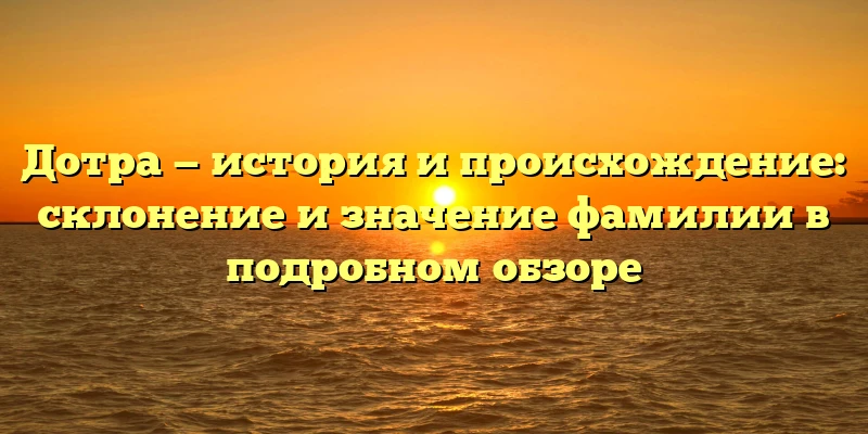 Дотра — история и происхождение: склонение и значение фамилии в подробном обзоре Дотра — история и происхождение: склонение и значение фамилии в подробном обзоре