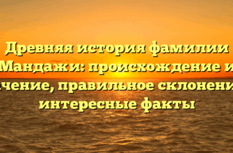 Древняя история фамилии Мандажи: происхождение и значение, правильное склонение и интересные факты