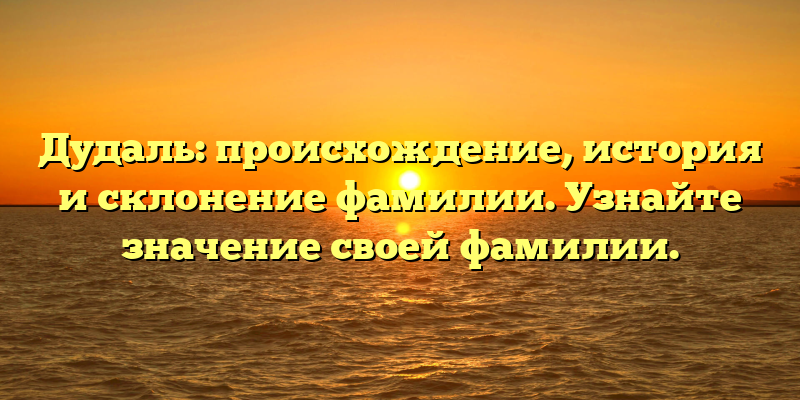 Дудаль: происхождение, история и склонение фамилии. Узнайте значение своей фамилии.