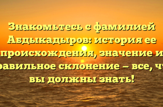 Знакомьтесь с фамилией Абдыкадыров: история ее происхождения, значение и правильное склонение — все, что вы должны знать! Знакомьтесь с фамилией Абдыкадыров: история ее происхождения, значение и правильное склонение — все, что вы должны знать!