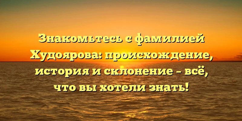 Знакомьтесь с фамилией Худоярова: происхождение, история и склонение – всё, что вы хотели знать! Знакомьтесь с фамилией Худоярова: происхождение, история и склонение – всё, что вы хотели знать!