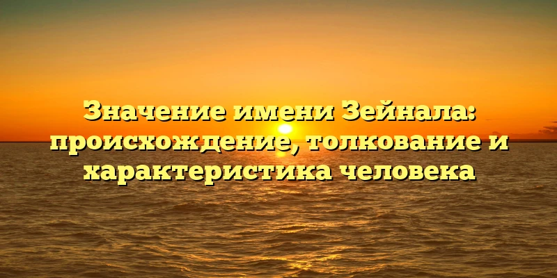 Значение имени Зейнала: происхождение, толкование и характеристика человека Значение имени Зейнала: происхождение, толкование и характеристика человека