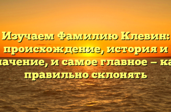 Изучаем Фамилию Клевин: происхождение, история и значение, и самое главное — как правильно склонять
