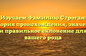 Изучаем Фамилию Строгая: история происхождения, значение и правильное склонение для вашего рода