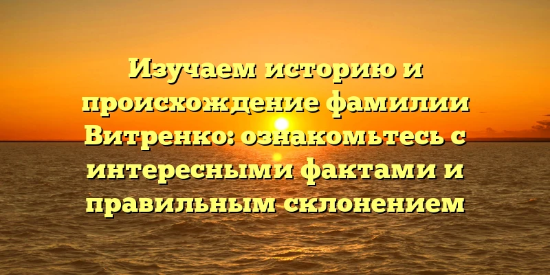 Изучаем историю и происхождение фамилии Витренко: ознакомьтесь с интересными фактами и правильным склонением Изучаем историю и происхождение фамилии Витренко: ознакомьтесь с интересными фактами и правильным склонением