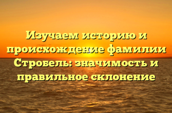 Изучаем историю и происхождение фамилии Стробель: значимость и правильное склонение