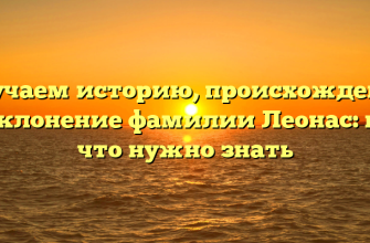 Изучаем историю, происхождение и склонение фамилии Леонас: все, что нужно знать