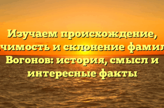 Изучаем происхождение, значимость и склонение фамилии Вогонов: история, смысл и интересные факты