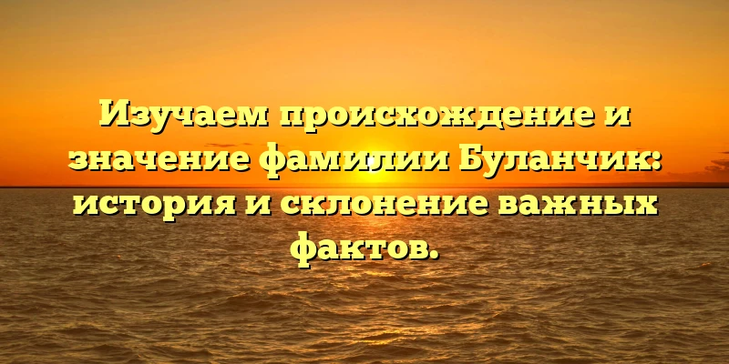 Изучаем происхождение и значение фамилии Буланчик: история и склонение важных фактов. Изучаем происхождение и значение фамилии Буланчик: история и склонение важных фактов.