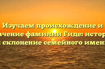 Изучаем происхождение и значение фамилии Гиде: история и склонение семейного имени