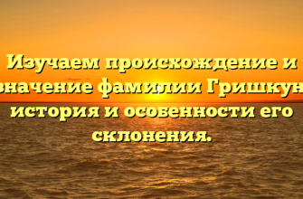 Изучаем происхождение и значение фамилии Гришкун: история и особенности его склонения.