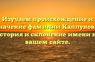 Изучаем происхождение и значение фамилии Каплунова: история и склонение имени на вашем сайте.