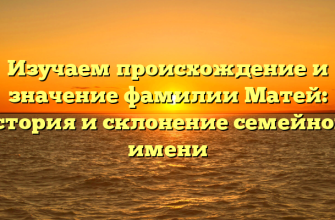 Изучаем происхождение и значение фамилии Матей: история и склонение семейного имени