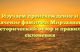 Изучаем происхождение и значение фамилии Мирзаянова: исторический обзор и правила склонения