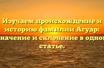 Изучаем происхождение и историю фамилии Агуар: значение и склонение в одной статье. Изучаем происхождение и историю фамилии Агуар: значение и склонение в одной статье.