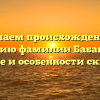 Изучаем происхождение и историю фамилии Бабакулов: значение и особенности склонения
