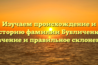 Изучаем происхождение и историю фамилии Бубличенко: значение и правильное склонение
