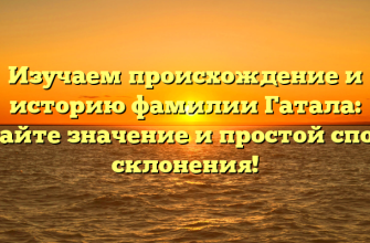Изучаем происхождение и историю фамилии Гатала: узнайте значение и простой способ склонения!