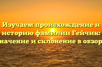 Изучаем происхождение и историю фамилии Гейчик: значение и склонение в обзоре