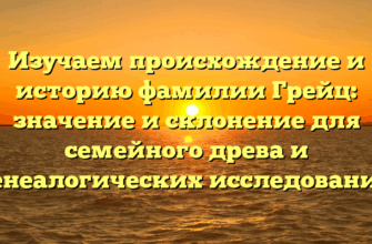 Изучаем происхождение и историю фамилии Грейц: значение и склонение для семейного древа и генеалогических исследований
