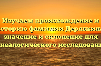Изучаем происхождение и историю фамилии Дерябкина: значение и склонение для генеалогического исследования