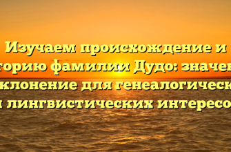 Изучаем происхождение и историю фамилии Дудо: значение и склонение для генеалогических и лингвистических интересов