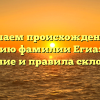 Изучаем происхождение и историю фамилии Егиазарян: значение и правила склонения