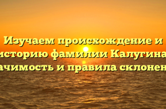 Изучаем происхождение и историю фамилии Калугина: значимость и правила склонения