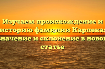 Изучаем происхождение и историю фамилии Карпека: значение и склонение в новой статье