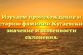 Изучаем происхождение и историю фамилии Кугаевский: значение и особенности склонения.