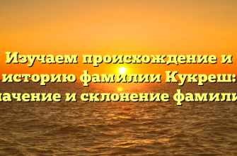 Изучаем происхождение и историю фамилии Кукреш: значение и склонение фамилии