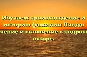 Изучаем происхождение и историю фамилии Лянда: значение и склонение в подробном обзоре.