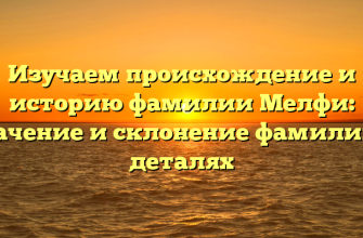 Изучаем происхождение и историю фамилии Мелфи: значение и склонение фамилии в деталях